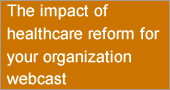 The impact of healthcare reform for your organization webcast