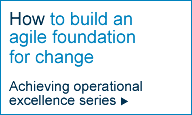 How to build an agile foundation for change: Achieving operational excellence series